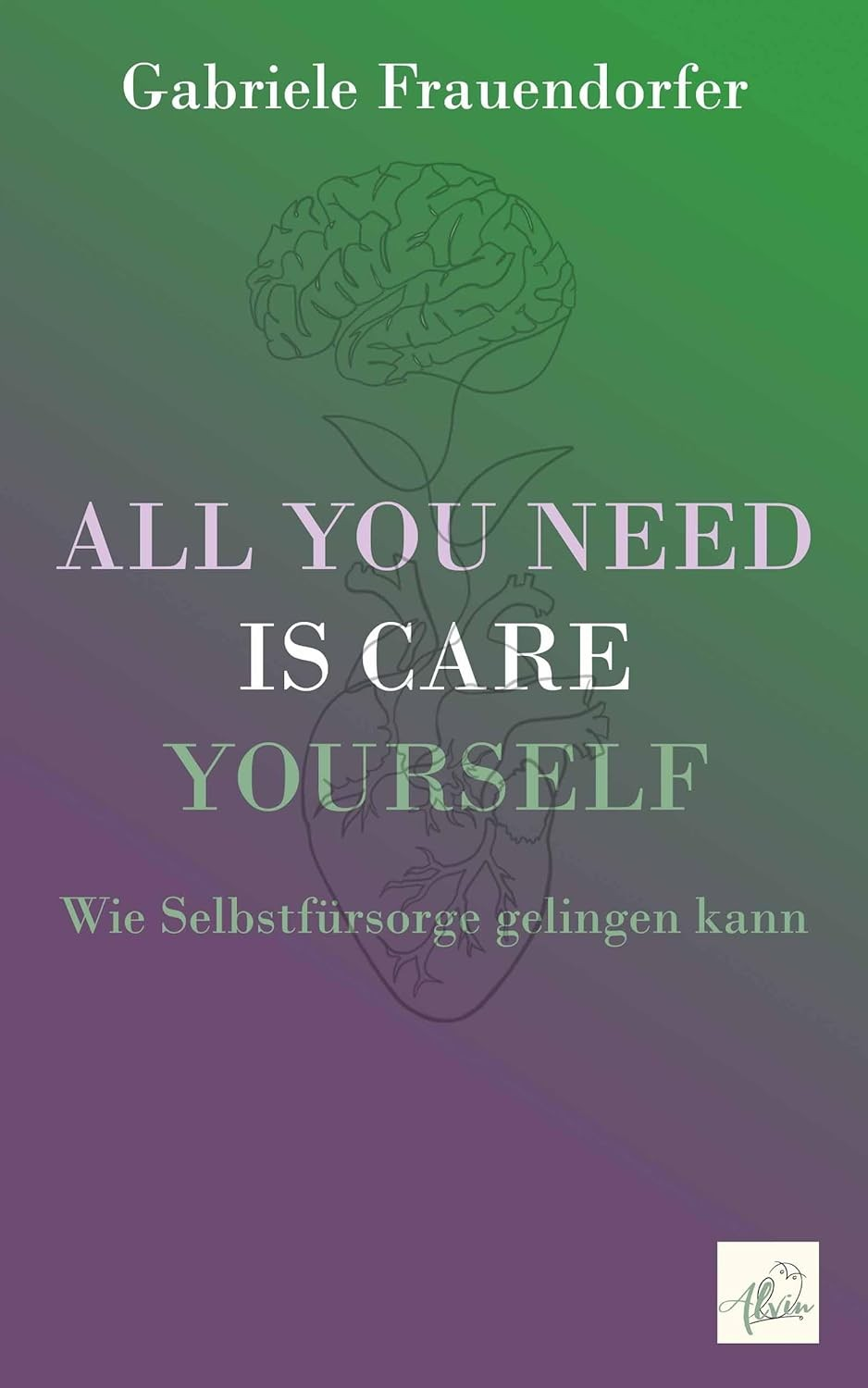 Gabriele Frauendorfer - All you need is care yourself - Wie Selbstfürsorge gelingen kann